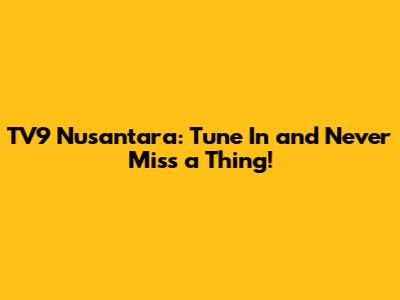 TV9 Nusantara: Tune In and Never Miss a Thing!
