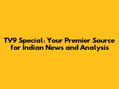 TV9 Special: Your Premier Source for Indian News and Analysis