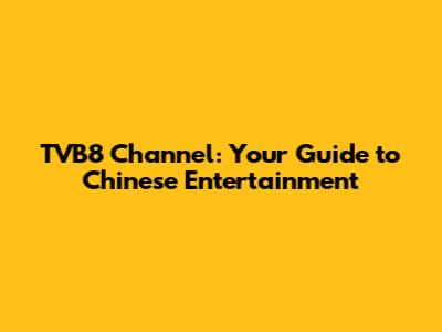 TVB8 Channel: Your Guide to Chinese Entertainment