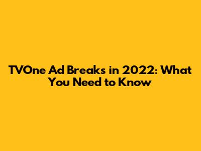 TVOne Ad Breaks in 2022: What You Need to Know