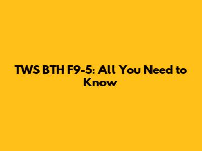 TWS BTH F9-5: All You Need to Know