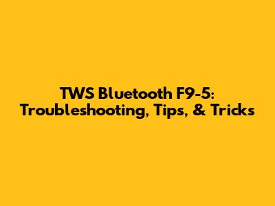 TWS Bluetooth F9-5: Troubleshooting, Tips, & Tricks