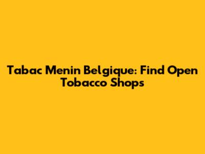 Tabac Menin Belgique: Find Open Tobacco Shops