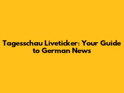 Tagesschau Liveticker: Your Guide to German News