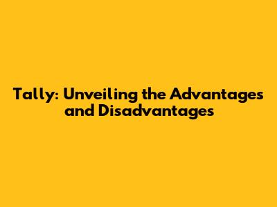 Tally: Unveiling the Advantages and Disadvantages