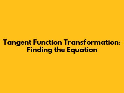 Tangent Function Transformation: Finding the Equation