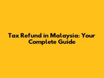 Tax Refund in Malaysia: Your Complete Guide