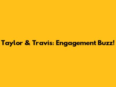 Taylor & Travis: Engagement Buzz!