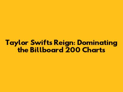 Taylor Swift's Reign: Dominating the Billboard 200 Charts