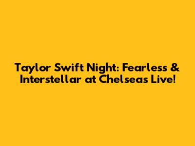 Taylor Swift Night: Fearless & Interstellar at Chelsea's Live!