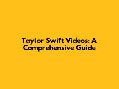 Taylor Swift Videos: A Comprehensive Guide