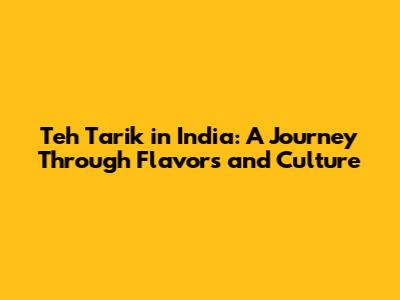 Teh Tarik in India: A Journey Through Flavors and Culture