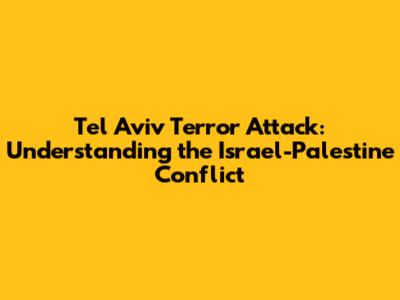 Tel Aviv Terror Attack: Understanding the Israel-Palestine Conflict