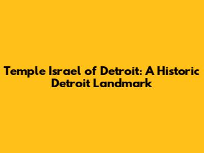 Temple Israel of Detroit: A Historic Detroit Landmark