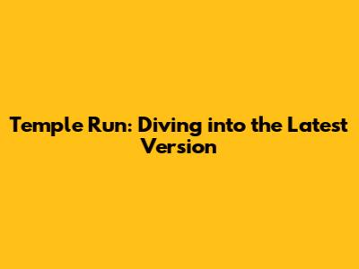 Temple Run: Diving into the Latest Version