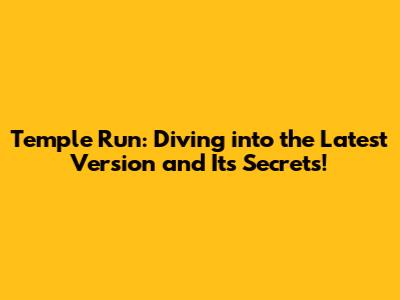 Temple Run: Diving into the Latest Version and Its Secrets!