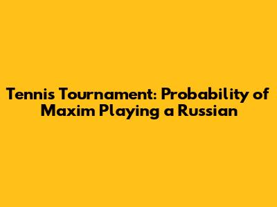 Tennis Tournament: Probability of Maxim Playing a Russian