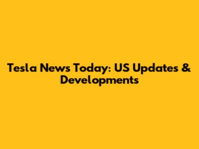 Tesla News Today: US Updates & Developments