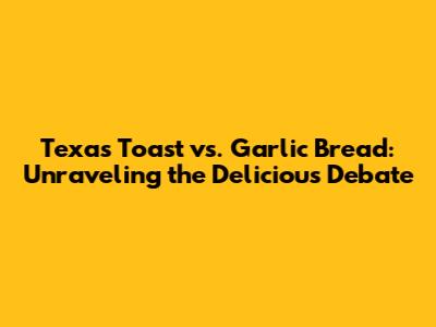Texas Toast vs. Garlic Bread: Unraveling the Delicious Debate