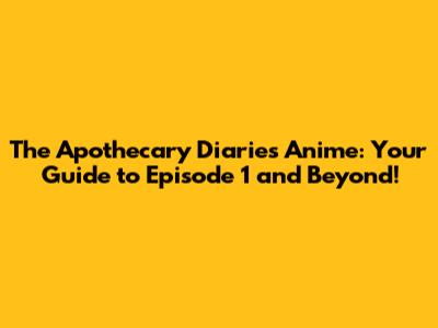 The Apothecary Diaries Anime: Your Guide to Episode 1 and Beyond!