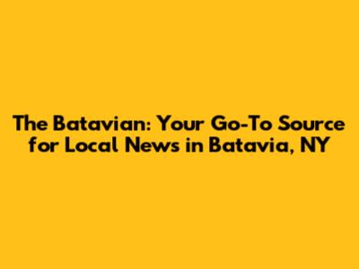 The Batavian: Your Go-To Source for Local News in Batavia, NY