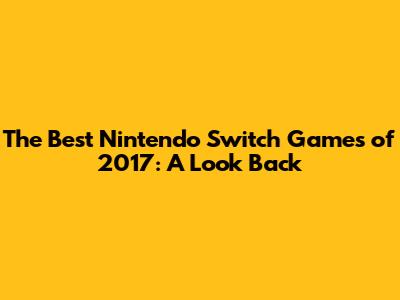 The Best Nintendo Switch Games of 2017: A Look Back