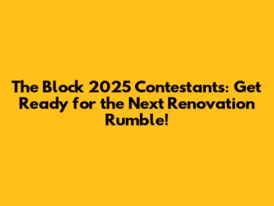The Block 2025 Contestants: Get Ready for the Next Renovation Rumble!