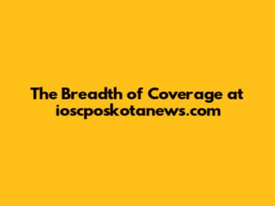 The Breadth of Coverage at ioscposkotanews.com