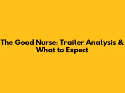 The Good Nurse: Trailer Analysis & What to Expect