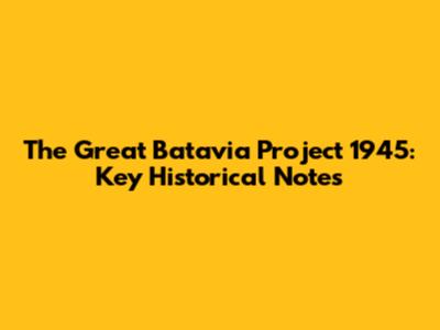 The Great Batavia Project 1945: Key Historical Notes