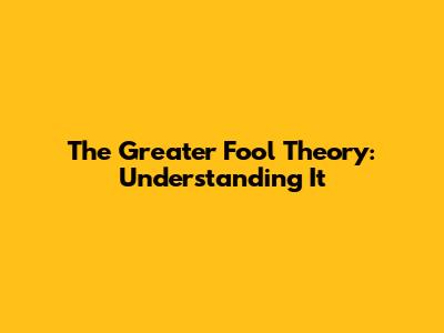 The Greater Fool Theory: Understanding It