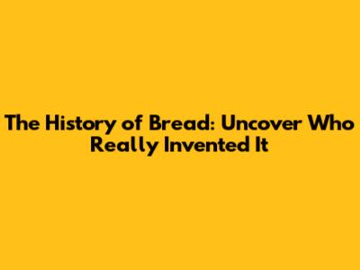 The History of Bread: Uncover Who Really Invented It