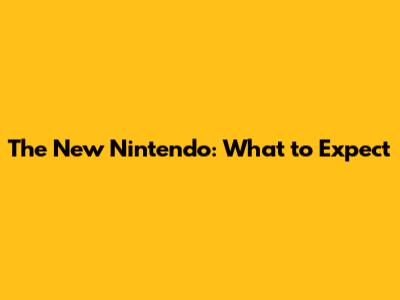 The New Nintendo: What to Expect