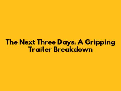 The Next Three Days: A Gripping Trailer Breakdown