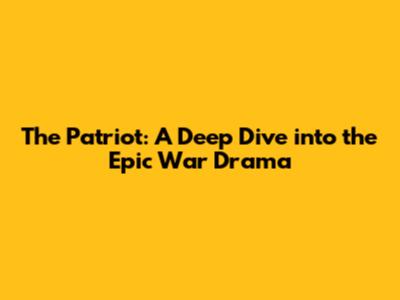 The Patriot: A Deep Dive into the Epic War Drama