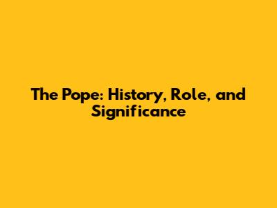 The Pope: History, Role, and Significance