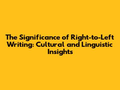The Significance of Right-to-Left Writing: Cultural and Linguistic Insights