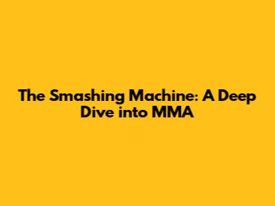The Smashing Machine: A Deep Dive into MMA