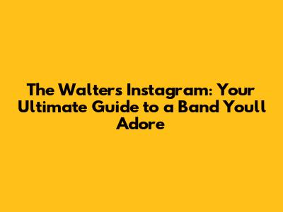 The Walters Instagram: Your Ultimate Guide to a Band You'll Adore