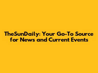 TheSunDaily: Your Go-To Source for News and Current Events