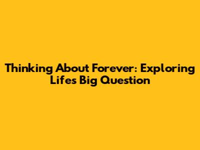 Thinking About Forever: Exploring Life's Big Question