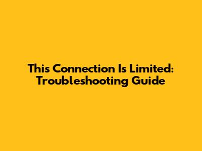 This Connection Is Limited: Troubleshooting Guide
