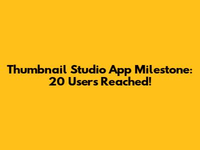 Thumbnail Studio App Milestone: 20 Users Reached!