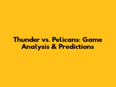 Thunder vs. Pelicans: Game Analysis & Predictions