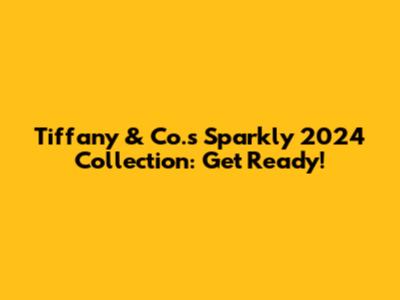 Tiffany & Co.'s Sparkly 2024 Collection: Get Ready!