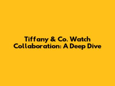 Tiffany & Co. Watch Collaboration: A Deep Dive