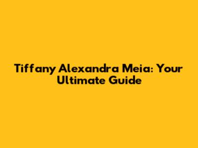 Tiffany Alexandra Meia: Your Ultimate Guide