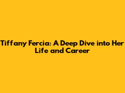 Tiffany Fercia: A Deep Dive into Her Life and Career