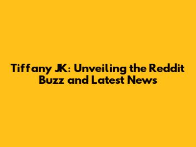 Tiffany JK: Unveiling the Reddit Buzz and Latest News