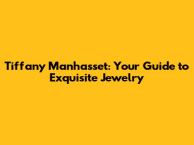 Tiffany Manhasset: Your Guide to Exquisite Jewelry